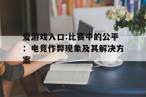 包含爱游戏入口:比赛中的公平：电竞作弊现象及其解决方案的词条